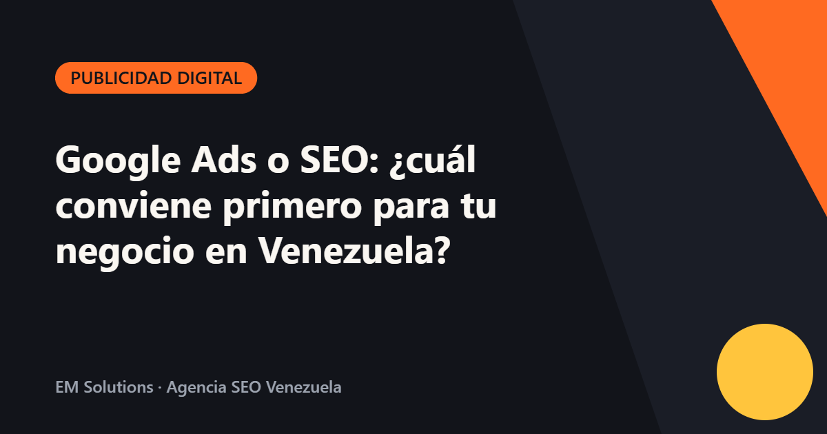 Google Ads o SEO: ¿cuál conviene primero para tu negocio en Venezuela?