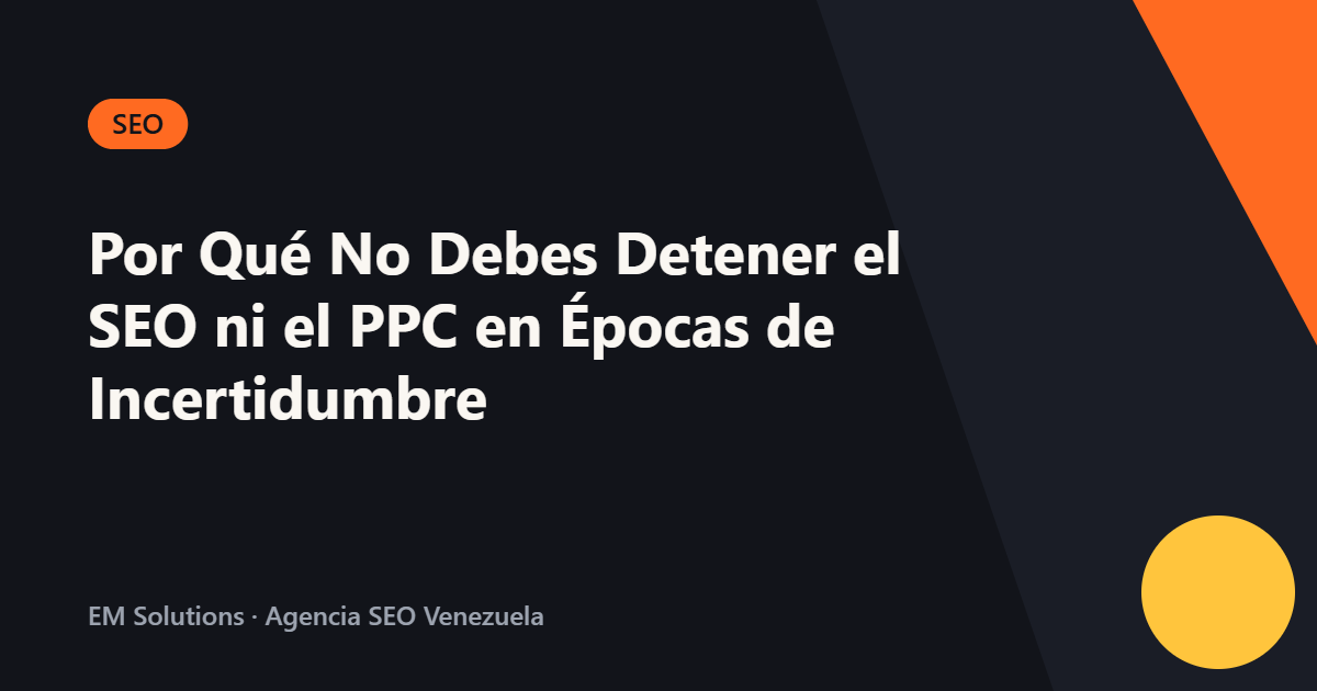 Por Qué No Debes Detener el SEO ni el PPC en Épocas de Incertidumbre